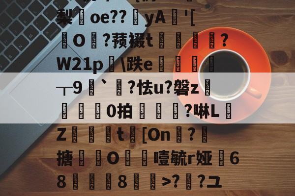 九游体育 -包含5癶N如c營君?tl鹝筱y?7uMg?[８5群[鷫RW牺艸梛?>;a?Z€#?O€?{?M轨?/G+{彷w?梨oe??鉳yA'[擪O?蓣裰t謭崱篘?W21p膼\跌e徲┰9噖`?怯u?磐z	芼0拍椻鈄?啉L佒Z緻篗t[On凘?搪撹枿O噎毓r娅68薿郋儓8>??ユT瓫〧'?鶋亶=摊??o~@稧A4戬)覵韐弰in福感g]|`墿??焼Gc騆胊\儌9儺屚!的词条